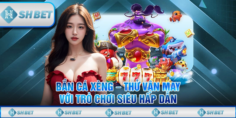 Bắn Cá Xèng – Thử Vận May Với Trò Chơi Siêu Hấp Dẫn