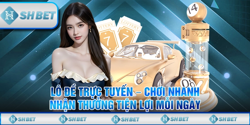 Lô Đề Trực Tuyến – Chơi Nhanh, Nhận Thưởng Tiện Lợi Mỗi Ngày
