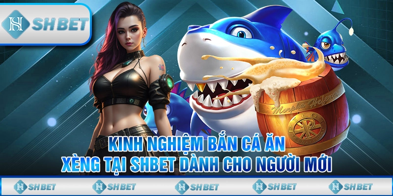 Kinh Nghiệm Bắn Cá Ăn Xèng Tại Shbet Dành Cho Người Mới