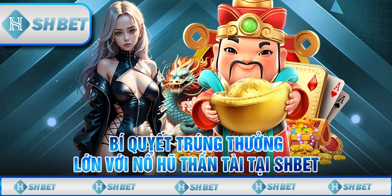 Mẹo Chơi Nổ Hũ Thần Tài Tại SHBET Dành Cho Người Mới