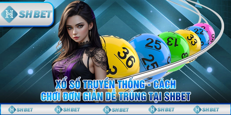 Cách Chơi Xổ Số Truyền Thống Tại SHBET Dễ Trúng Thưởng