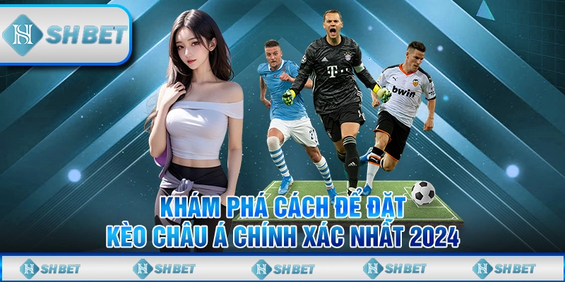 Tìm Hiểu Kèo Châu Á Tại SHBET Và Cách Đặt Cược Chuẩn Xác