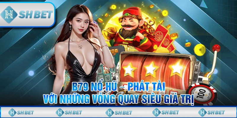 B79 Nổ Hũ – Phát Tài Với Những Vòng Quay Siêu Giá Trị