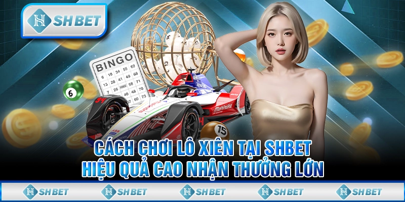 Cách Chơi Lô Xiên Tại SHBET Hiệu Quả Cao Nhận Thưởng Lớn