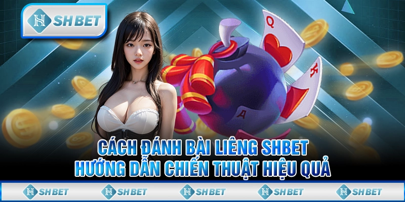 Cách Đánh Bài Liêng Shbet – Hướng Dẫn Chiến Thuật Hiệu Quả