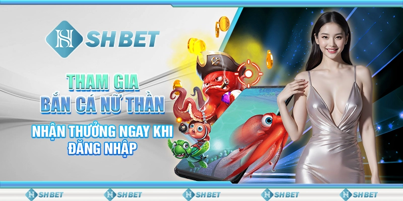 Tham Gia Bắn Cá Nữ Thần, Nhận Thưởng Ngay Khi Đăng Nhập