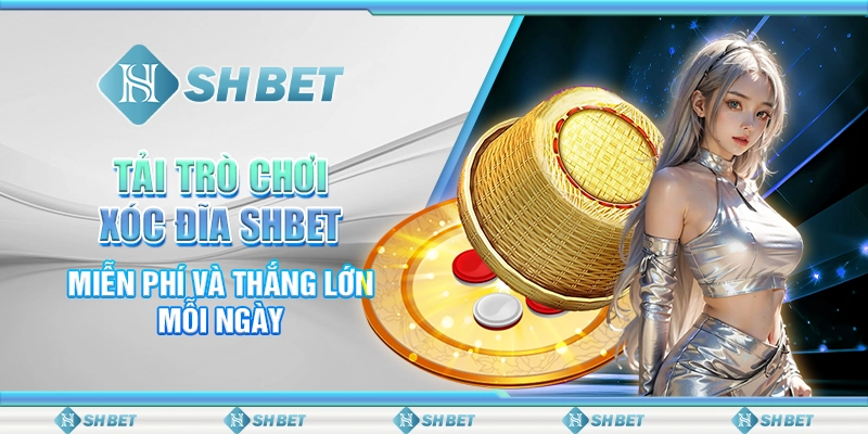 Tải Trò Chơi Xóc Đĩa SHBET Miễn Phí Và Thắng Lớn Mỗi Ngày
