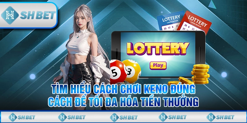 Hướng Dẫn Chơi Keno Tại SHBET Để Tối Ưu Hóa Lợi Nhuận