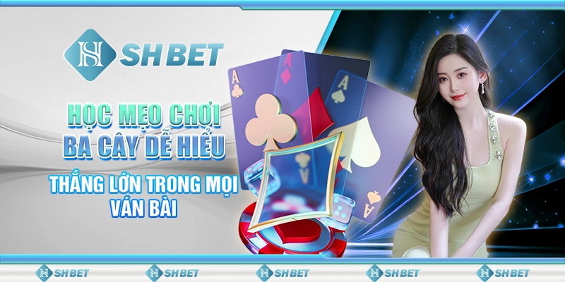 Học Mẹo Chơi Ba Cây Dễ Hiểu, Thắng Lớn Trong Mọi Ván Bài
