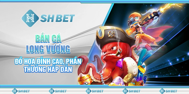 Bắn Cá Long Vương - Đồ Họa Đỉnh Cao, Phần Thưởng Hấp Dẫn