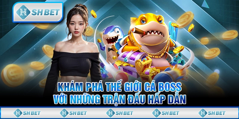 Khám phá Thế Giới Cá Boss với những trận đấu hấp dẫn