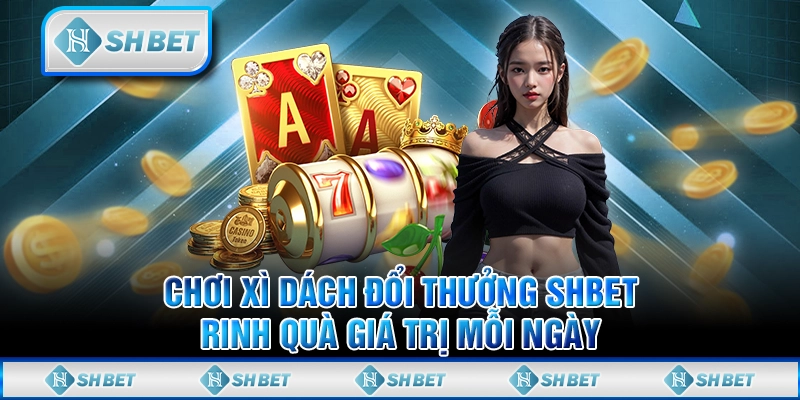 Chơi xì dách đổi thưởng SHBET, rinh quà giá trị mỗi ngày