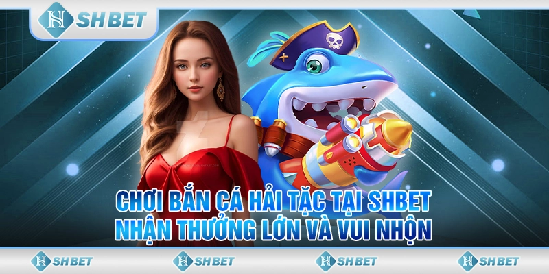 Chơi Bắn Cá Hải Tặc Tại SHBET, Nhận Thưởng Lớn Và Vui Nhộn