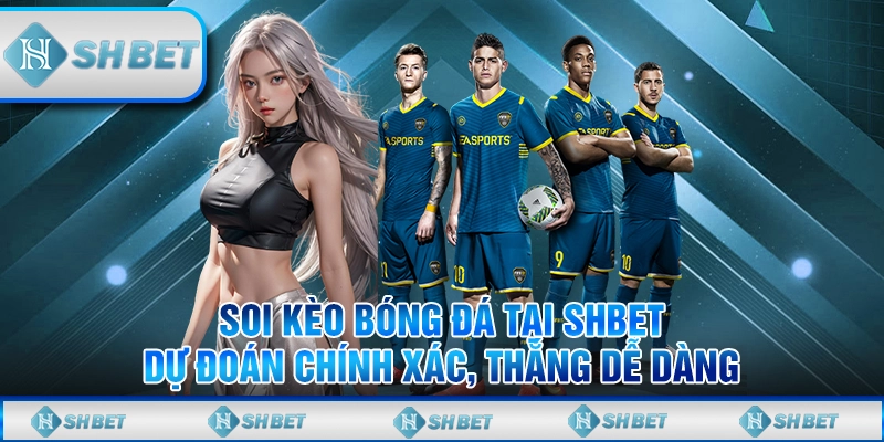 Soi Kèo Bóng Đá Chuẩn Cùng SHBET - Cơ Hội Thắng Cao Hơn