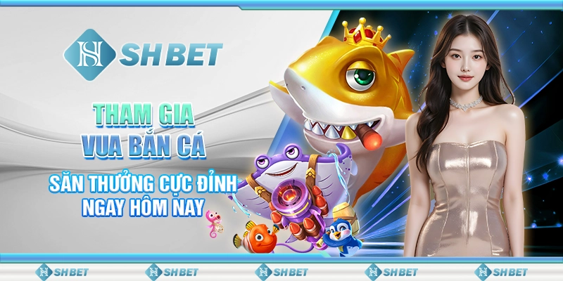 Tham Gia Vua Bắn Cá, Săn Thưởng Cực Đỉnh Ngay Hôm Nay