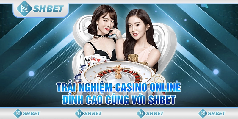 Trải Nghiệm Casino Online Đỉnh Cao Cùng Với SHBET