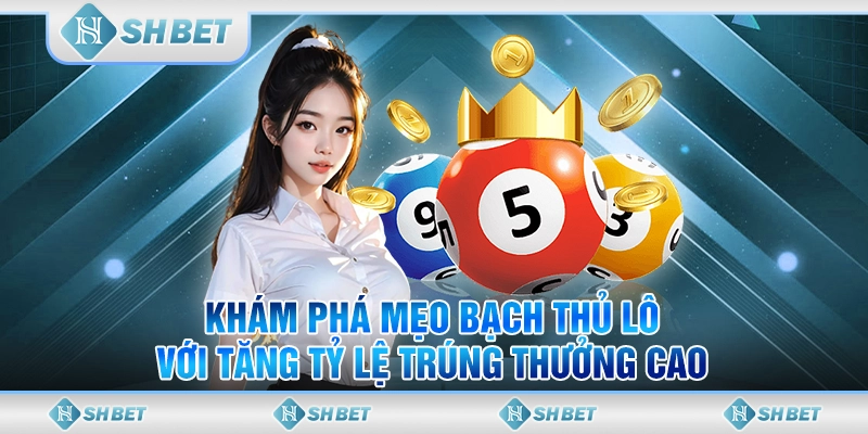 Khám Phá Mẹo Bạch Thủ Lô Với Tăng Tỷ Lệ Trúng Thưởng Cao