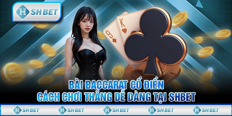 Bài Baccarat cổ điển – Cách chơi thắng dễ dàng tại SHBET