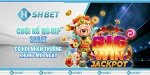 Chơi Nổ Hủ Vip SHBET, Cơ Hội Nhận Thưởng Khủng Mỗi Ngày