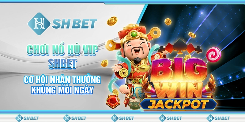 Chơi Nổ Hủ Vip SHBET, Cơ Hội Nhận Thưởng Khủng Mỗi Ngày