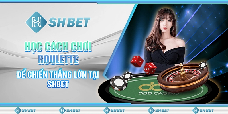 Học Cách Chơi Roulette Để Chiến Thắng Lớn Tại SHBET