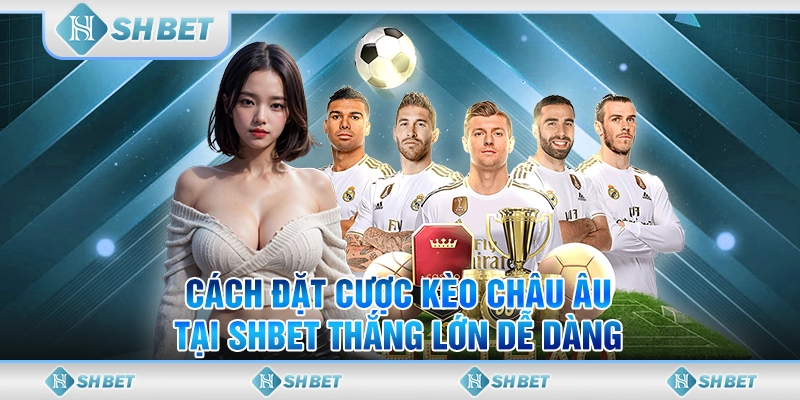 Cách Đặt Cược Kèo Châu Âu Tại SHBET Thắng Lớn Dễ Dàng