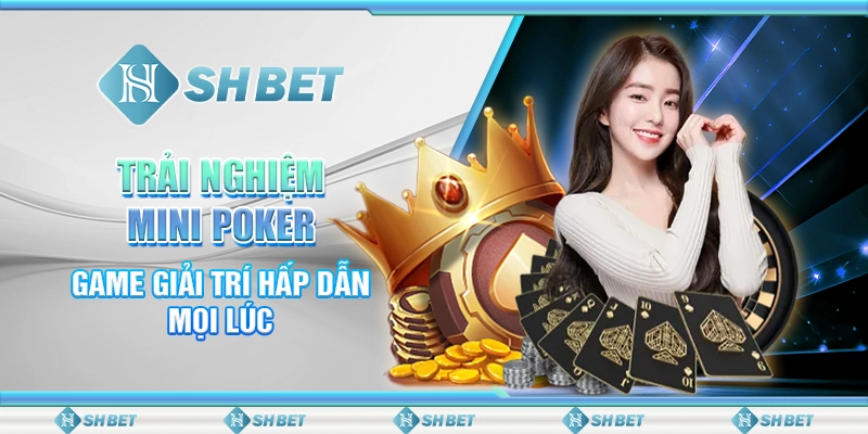 Trải Nghiệm Mini Poker, Game Giải Trí Hấp Dẫn Mọi Lúc