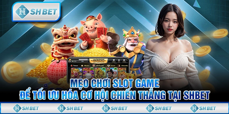Mẹo Chơi Slot Game Để Tối Ưu Hóa Cơ Hội Chiến Thắng Tại SHBET