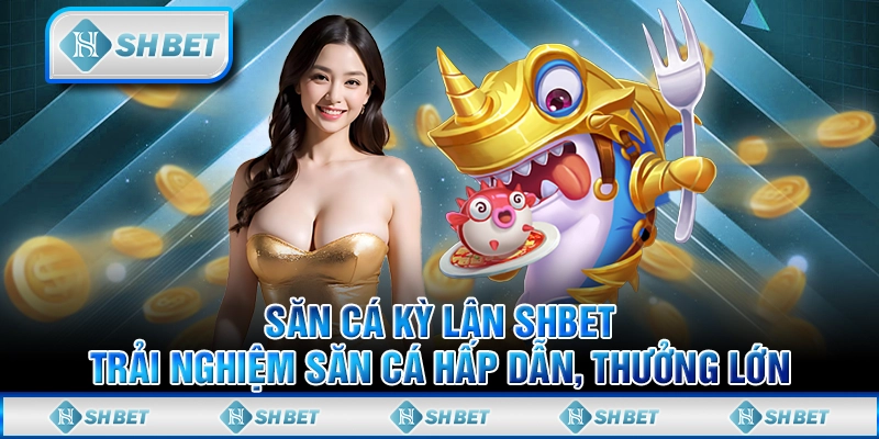 Săn Cá Kỳ Lân Shbet: Trải Nghiệm Săn Cá Hấp Dẫn, Thưởng Lớn