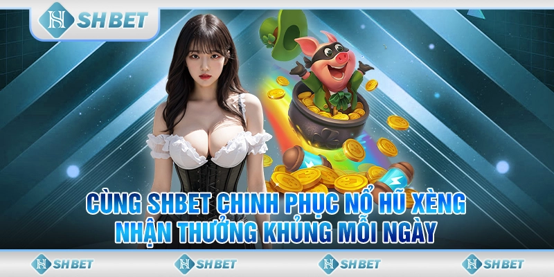 Cùng SHBET Chinh Phục Nổ Hũ Xèng Nhận Thưởng Khủng Mỗi Ngày