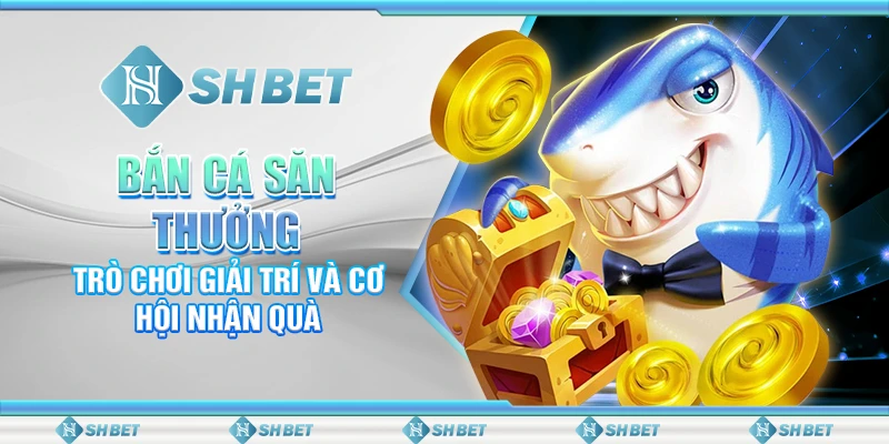Bắn Cá Săn Thưởng: Trò Chơi Giải Trí Và Cơ Hội Nhận Quà