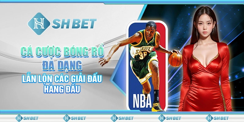 Cá Cược Bóng Rổ Đa Dạng, Lẫn Lộn Các Giải Đấu Hàng Đầu