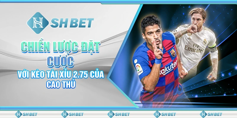 Chiến Lược Đặt Cược Với Kèo Tài Xỉu 2.75 Của Cao Thủ