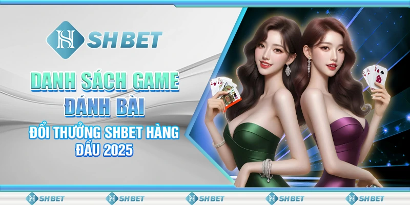 Danh Sách Game Đánh Bài Đổi Thưởng SHBET Hàng Đầu 2025