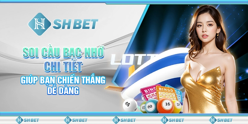 Soi Cầu Bạc Nhớ Chi Tiết, Giúp Bạn Chiến Thắng Dễ Dàng