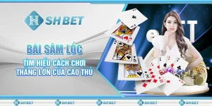 Bài Sâm Lốc – Tìm Hiểu Cách Chơi Thắng Lớn Của Cao Thủ