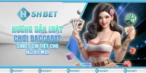 Hướng Dẫn Luật Chơi Baccarat SHBET Chi Tiết Cho Người Mới
