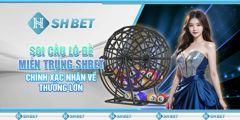 Soi Cầu Lô Đề Miền Trung SHBET Chính Xác Nhận Về Thưởng Lớn
