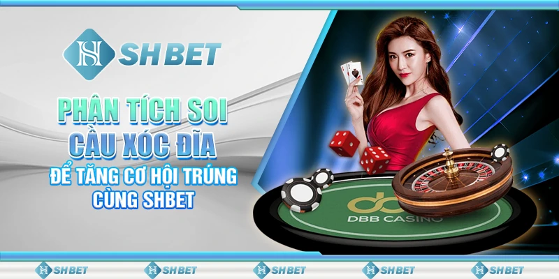 Phân Tích Soi Cầu Xóc Đĩa Để Tăng Cơ Hội Trúng Cùng SHBET