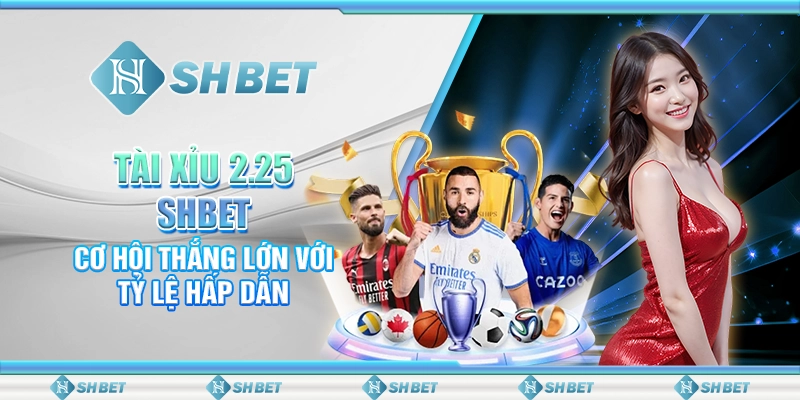 Tài Xỉu 2.25 SHBET: Cơ Hội Thắng Lớn Với Tỷ Lệ Hấp Dẫn