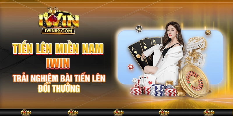 Tiến Lên Miền Nam IWIN – Trải Nghiệm Bài Tiến Lên Đổi Thưởng