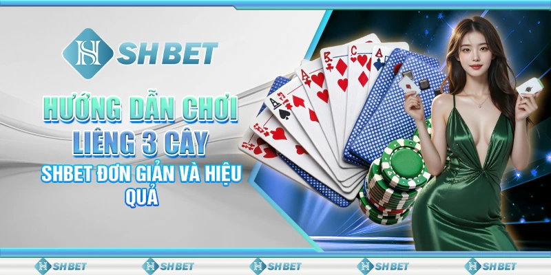 Hướng Dẫn Chơi Liêng 3 Cây SHBET Đơn Giản Và Hiệu Quả
