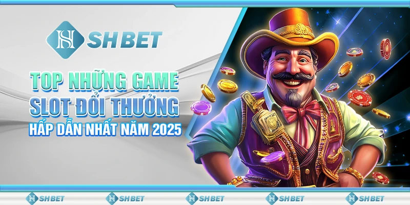 Top Những Game Slot Đổi Thưởng Hấp Dẫn Nhất Năm 2025