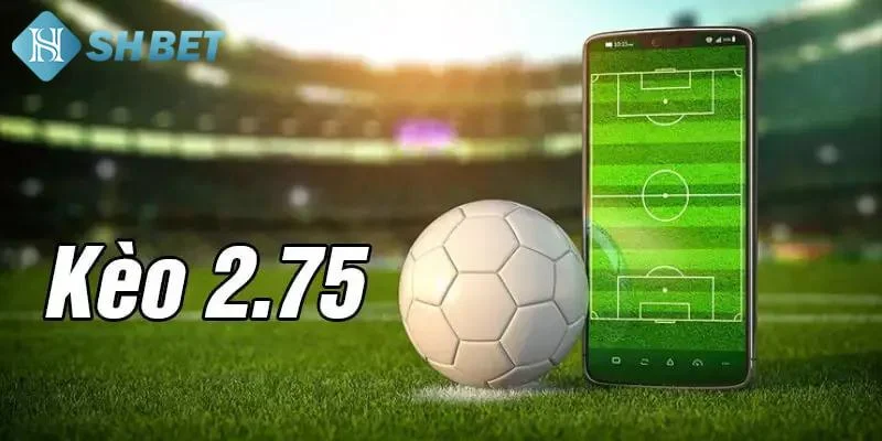 Kèo tài xỉu 2.75 là gì?
